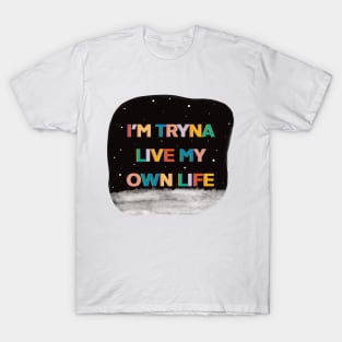 Im tryna live my own life T-Shirt